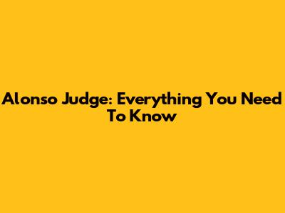 Alonso Judge: Everything You Need To Know