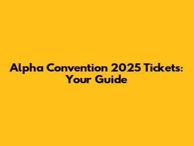 Alpha Convention 2025 Tickets: Your Guide