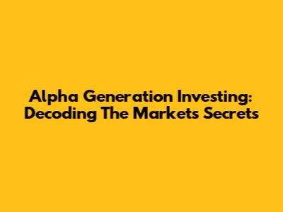 Alpha Generation Investing: Decoding The Market's Secrets