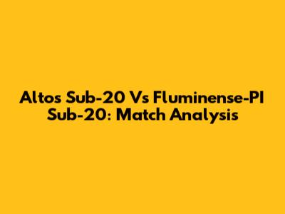 Altos Sub-20 Vs Fluminense-PI Sub-20: Match Analysis