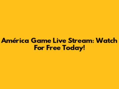 América Game Live Stream: Watch For Free Today!