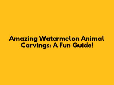 Amazing Watermelon Animal Carvings: A Fun Guide!
