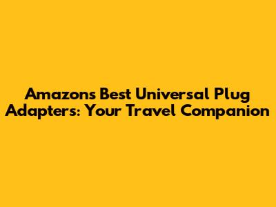 Amazon's Best Universal Plug Adapters: Your Travel Companion
