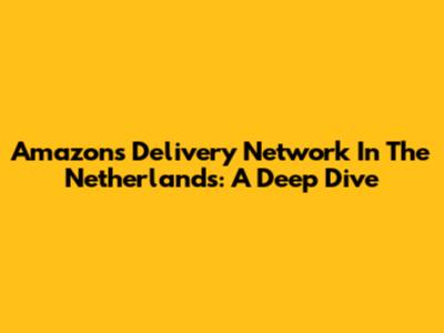 Amazon's Delivery Network In The Netherlands: A Deep Dive