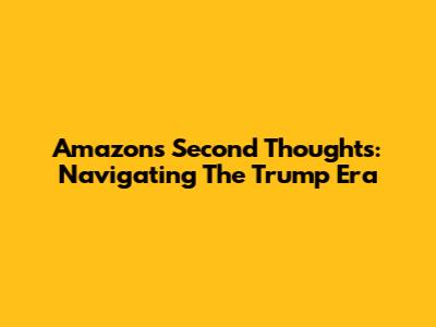Amazon's Second Thoughts: Navigating The Trump Era
