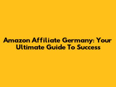 Amazon Affiliate Germany: Your Ultimate Guide To Success