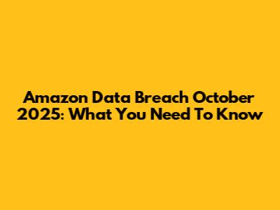 Amazon Data Breach October 2025: What You Need To Know