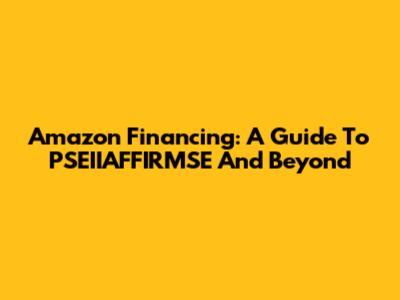 Amazon Financing: A Guide To PSEIIAFFIRMSE And Beyond