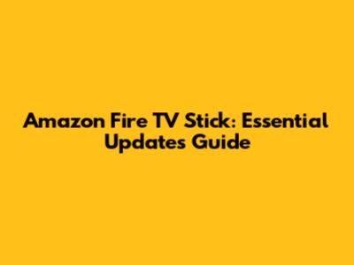 Amazon Fire TV Stick: Essential Updates Guide