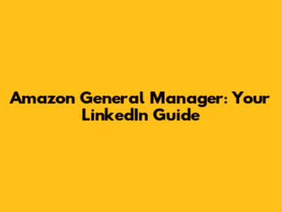Amazon General Manager: Your LinkedIn Guide