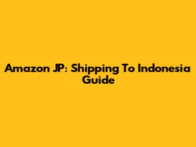 Amazon JP: Shipping To Indonesia Guide