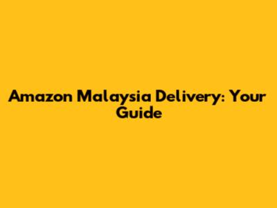 Amazon Malaysia Delivery: Your Guide