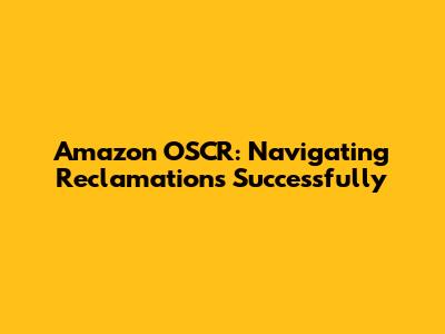 Amazon OSCR: Navigating Reclamations Successfully