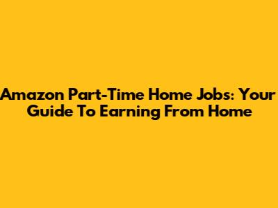 Amazon Part-Time Home Jobs: Your Guide To Earning From Home