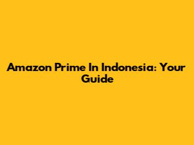 Amazon Prime In Indonesia: Your Guide
