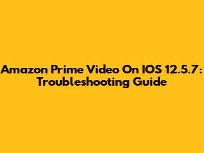 Amazon Prime Video On IOS 12.5.7: Troubleshooting Guide