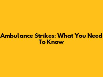 Ambulance Strikes: What You Need To Know