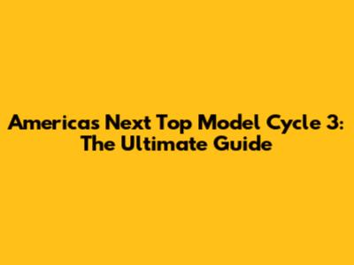 America's Next Top Model Cycle 3: The Ultimate Guide