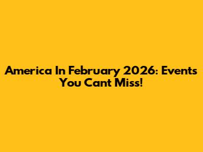 America In February 2026: Events You Can't Miss!