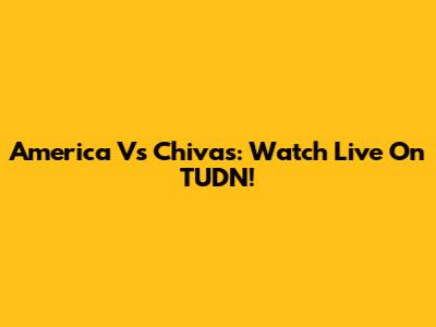 America Vs Chivas: Watch Live On TUDN!