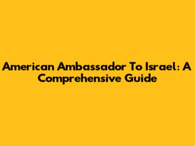 American Ambassador To Israel: A Comprehensive Guide