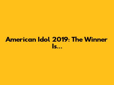 American Idol 2019: The Winner Is...