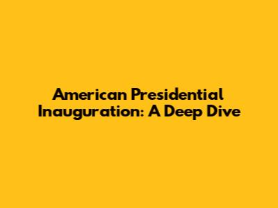 American Presidential Inauguration: A Deep Dive