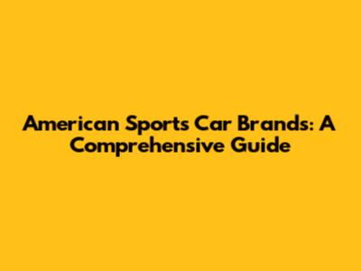 American Sports Car Brands: A Comprehensive Guide