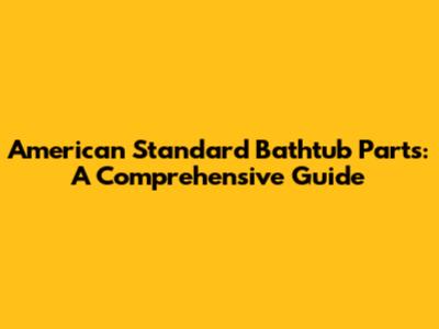 American Standard Bathtub Parts: A Comprehensive Guide