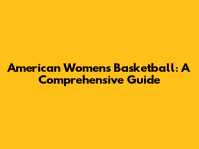 American Women's Basketball: A Comprehensive Guide