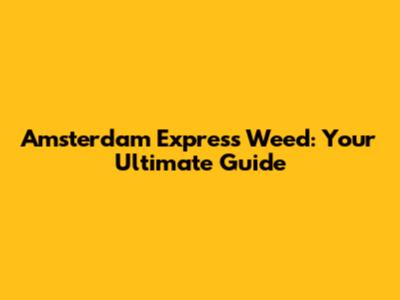 Amsterdam Express Weed: Your Ultimate Guide