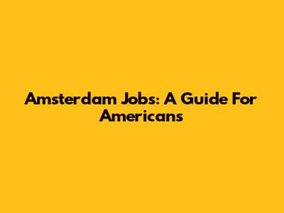 Amsterdam Jobs: A Guide For Americans