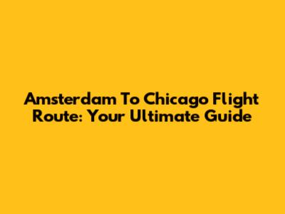 Amsterdam To Chicago Flight Route: Your Ultimate Guide