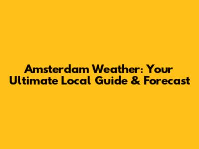 Amsterdam Weather: Your Ultimate Local Guide & Forecast