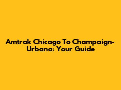 Amtrak Chicago To Champaign-Urbana: Your Guide