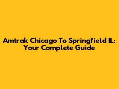 Amtrak Chicago To Springfield IL: Your Complete Guide