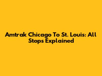 Amtrak Chicago To St. Louis: All Stops Explained