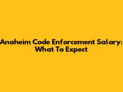 Anaheim Code Enforcement Salary: What To Expect