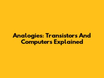 Analogies: Transistors And Computers Explained