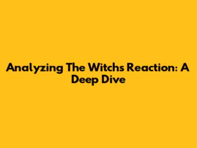 Analyzing The Witch's Reaction: A Deep Dive