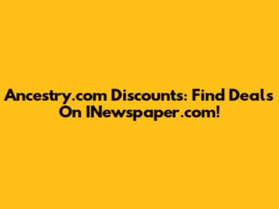 Ancestry.com Discounts: Find Deals On INewspaper.com!