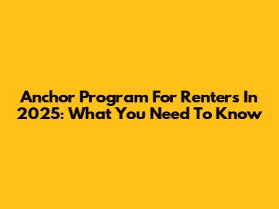 Anchor Program For Renters In 2025: What You Need To Know
