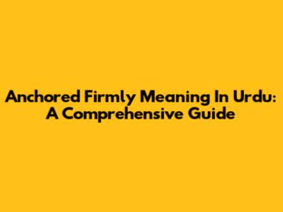 Anchored Firmly Meaning In Urdu: A Comprehensive Guide