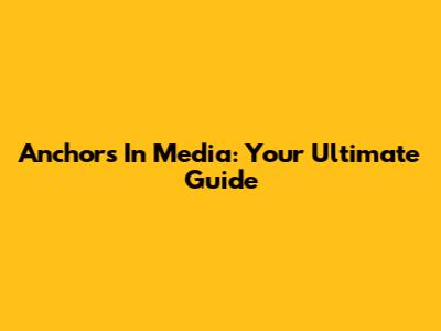 Anchors In Media: Your Ultimate Guide