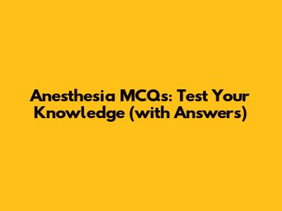 Anesthesia MCQs: Test Your Knowledge (with Answers)