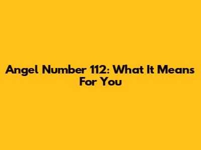 Angel Number 112: What It Means For You