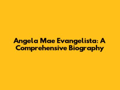 Angela Mae Evangelista: A Comprehensive Biography
