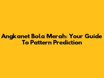 Angkanet Bola Merah: Your Guide To Pattern Prediction