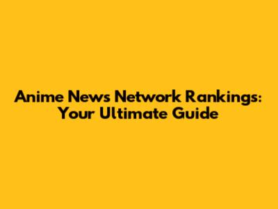 Anime News Network Rankings: Your Ultimate Guide