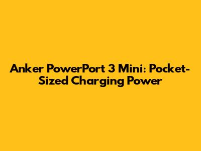 Anker PowerPort 3 Mini: Pocket-Sized Charging Power